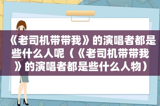 《 *** 带带我》的演唱者都是些什么人呢（《 *** 带带我》的演唱者都是些什么人物）