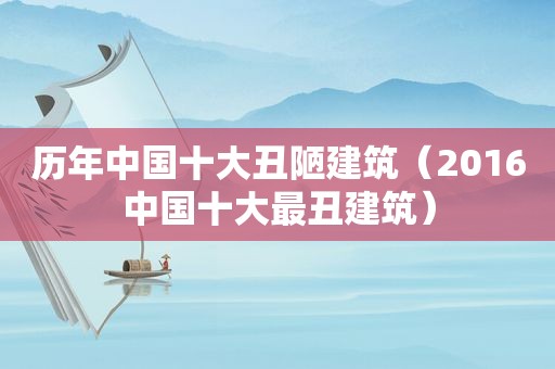 历年中国十大丑陋建筑（2016中国十大最丑建筑）