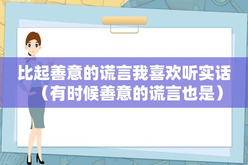 比起善意的谎言我喜欢听实话（有时候善意的谎言也是）