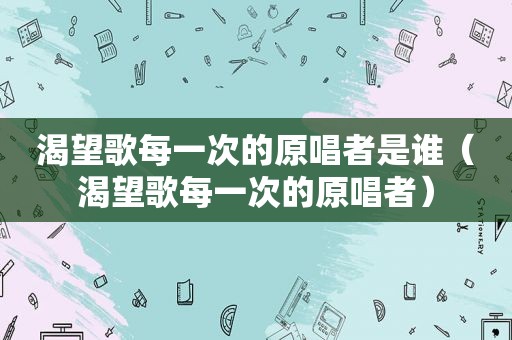 渴望歌每一次的原唱者是谁（渴望歌每一次的原唱者）