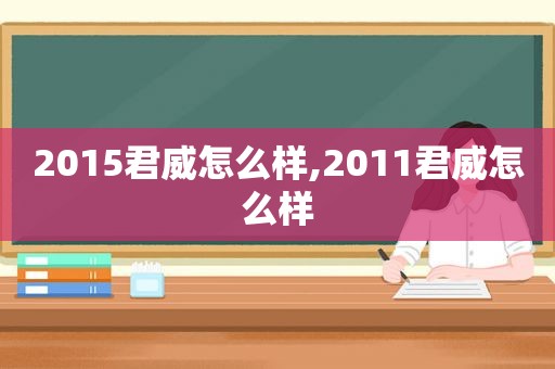 2015君威怎么样,2011君威怎么样