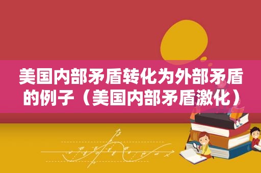 美国内部矛盾转化为外部矛盾的例子（美国内部矛盾激化）