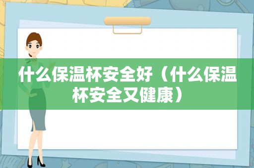 什么保温杯安全好（什么保温杯安全又健康）