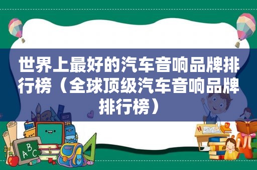 世界上最好的汽车音响品牌排行榜（全球顶级汽车音响品牌排行榜）