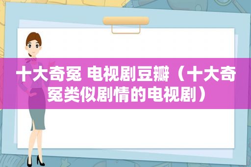 十大奇冤 电视剧豆瓣（十大奇冤类似剧情的电视剧）