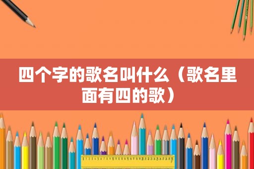 四个字的歌名叫什么（歌名里面有四的歌）