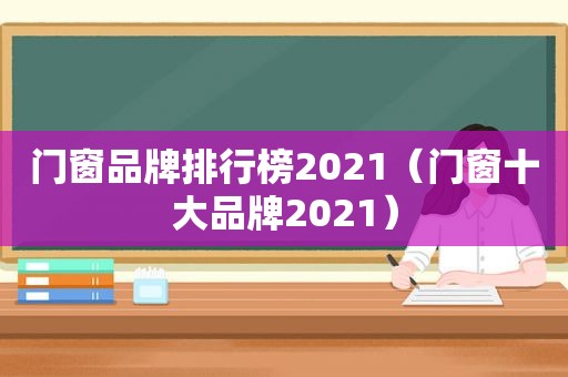 门窗品牌排行榜2021（门窗十大品牌2021）