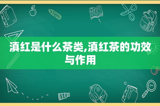 滇红是什么茶类,滇红茶的功效与作用