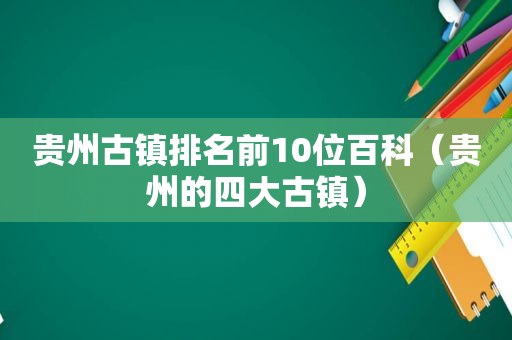 贵州古镇排名前10位百科（贵州的四大古镇）