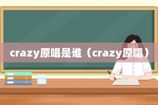 crazy原唱是谁（crazy原唱）