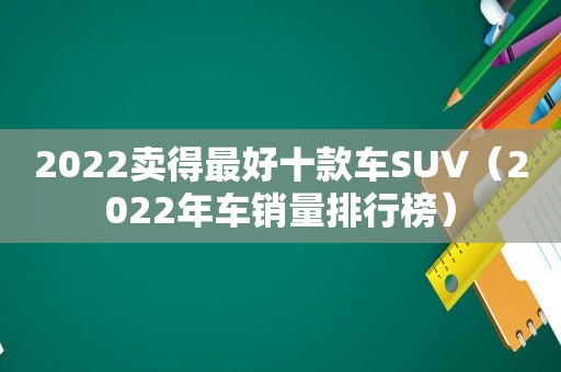 2022卖得最好十款车SUV（2022年车销量排行榜）