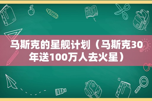 马斯克的星舰计划（马斯克30年送100万人去火星）