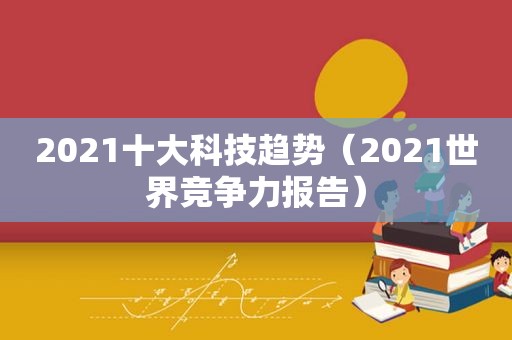 2021十大科技趋势（2021世界竞争力报告）