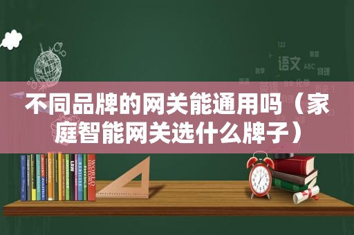 不同品牌的网关能通用吗（家庭智能网关选什么牌子）