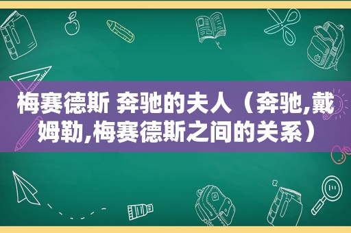 梅赛德斯 奔驰的夫人（奔驰,戴姆勒,梅赛德斯之间的关系）