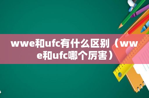 wwe和ufc有什么区别（wwe和ufc哪个厉害）