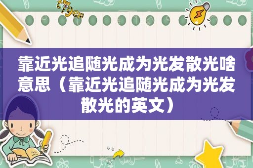 靠近光追随光成为光发散光啥意思（靠近光追随光成为光发散光的英文）