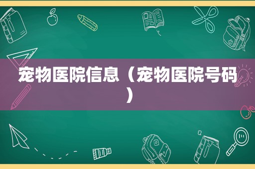 宠物医院信息（宠物医院号码）