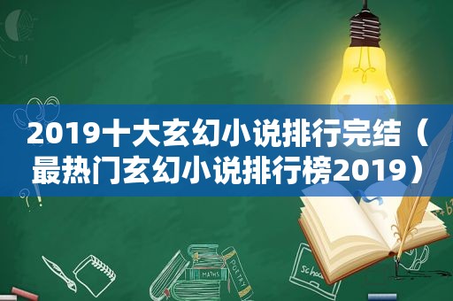 2019十大玄幻小说排行完结（最热门玄幻小说排行榜2019）