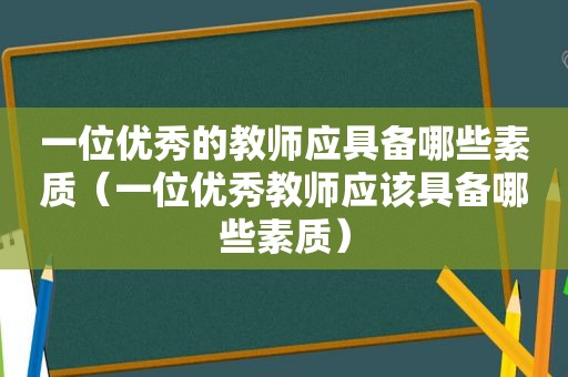 一位优秀的教师应具备哪些素质（一位优秀教师应该具备哪些素质）