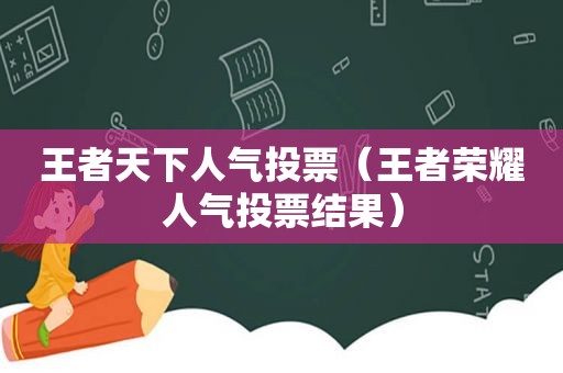 王者天下人气投票（王者荣耀人气投票结果）