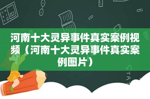 河南十大灵异事件真实案例视频（河南十大灵异事件真实案例图片）