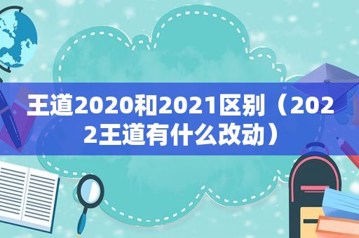 王道2020和2021区别（2022王道有什么改动）