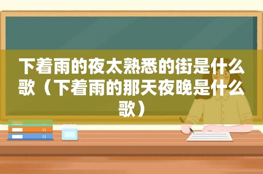 下着雨的夜太熟悉的街是什么歌（下着雨的那天夜晚是什么歌）