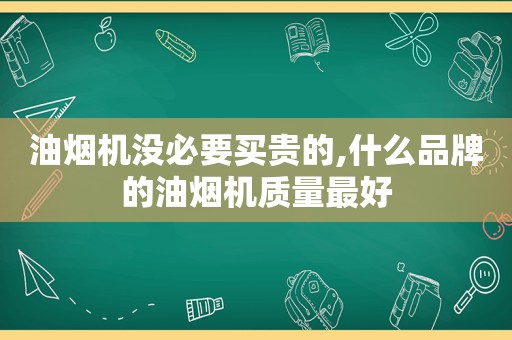 油烟机没必要买贵的,什么品牌的油烟机质量最好