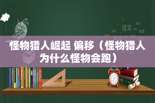 怪物猎人崛起 偏移（怪物猎人为什么怪物会跑）