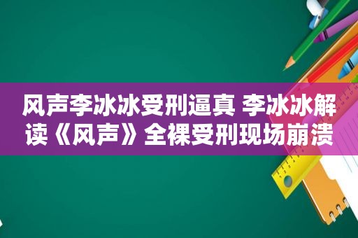 风声李冰冰受刑逼真 李冰冰解读《风声》 *** 受刑现场崩溃