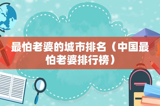 最怕老婆的城市排名（中国最怕老婆排行榜）