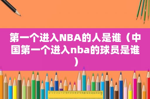 第一个进入NBA的人是谁（中国第一个进入nba的球员是谁）