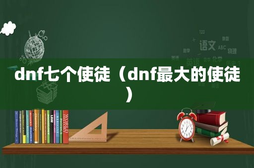 dnf七个使徒（dnf最大的使徒）