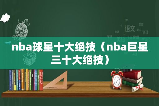 nba球星十大绝技（nba巨星三十大绝技）