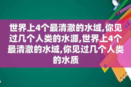 世界上4个最清澈的水域,你见过几个人类的水源,世界上4个最清澈的水域,你见过几个人类的水质