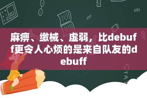 麻痹、缴械、虚弱，比debuff更令人心烦的是来自队友的debuff