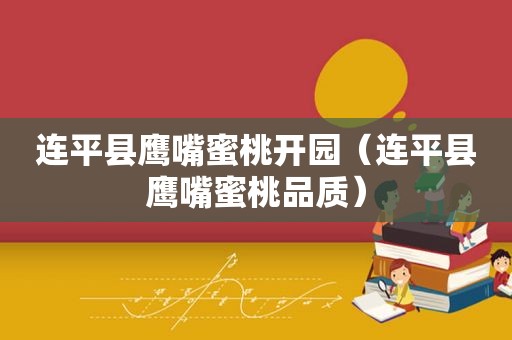 连平县鹰嘴蜜桃开园（连平县鹰嘴蜜桃品质）