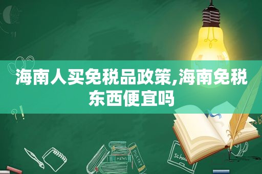 海南人买免税品政策,海南免税东西便宜吗