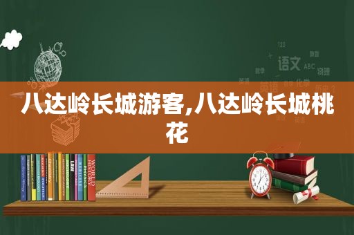 八达岭长城游客,八达岭长城桃花