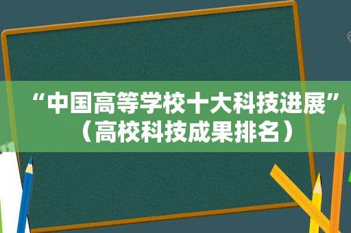 “中国高等学校十大科技进展”（高校科技成果排名）