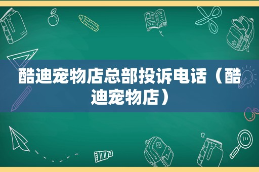 酷迪宠物店总部投诉电话（酷迪宠物店）