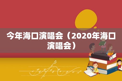 今年海口演唱会（2020年海口演唱会）