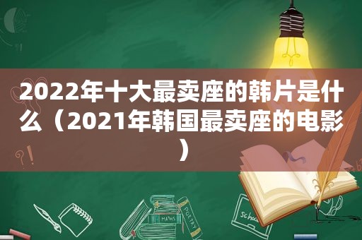 2022年十大最卖座的韩片是什么（2021年韩国最卖座的电影）