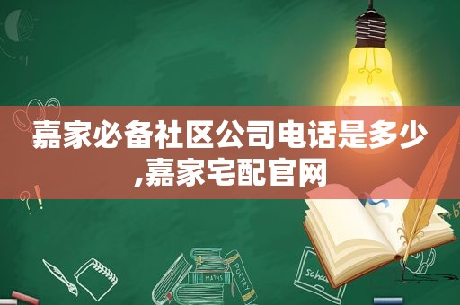 嘉家必备社区公司电话是多少,嘉家宅配官网