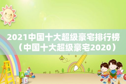 2021中国十大超级豪宅排行榜（中国十大超级豪宅2020）