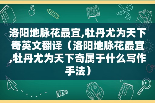 洛阳地脉花最宜,牡丹尤为天下奇英文翻译（洛阳地脉花最宜,牡丹尤为天下奇属于什么写作手法）