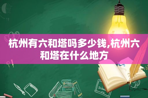 杭州有六和塔吗多少钱,杭州六和塔在什么地方