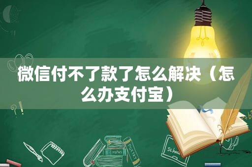 微信付不了款了怎么解决（怎么办支付宝）