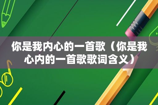 你是我内心的一首歌（你是我心内的一首歌歌词含义）